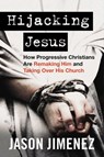 Hijacking Jesus: How Progressive Christians Are Remaking Him and Taking Over His Church - Jason Jimenez - 9781684514083