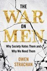 The War on Men: Why Society Hates Them and Why We Need Them - Owen Strachan - 9781684514458