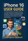 iPhone 16 User Guide: The Ultimate iPhone 16 Companion Glossary, Icon Index, iOS 18 Shortcuts & Support Guide for Beginners, Seniors, and Advanced Use - Georgette Howard - 9781685224905
