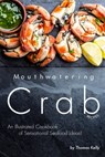 Mouthwatering Crab Recipes: An Illustrated Cookbook of Sensational Seafood Ideas! - Thomas Kelly - 9781693747076