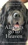 All Dogs Go to Heaven: What My Dogs Taught Me About God and Life - Suzanne Elizabeth Anderson - 9781697886207