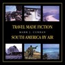 TRAVEL MADE FICTION - SOUTH AMERICA BY AIR - Mark J. Curren ; Mark J. Curran - 9781698719078