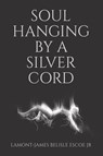 SOUL HANGING BY A SILVER CORD - Lamont-James Belisle Escoe Jr. - 9781698719702