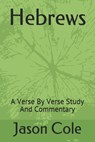 Hebrews: A Verse By Verse Study And Commentary - Jason Cole - 9781700350152