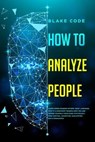 How to Analyze People: Learn Speed Reading Others' Body Language. Spot if a Narcissist Manipulates You and Defend Yourself from Dark Psycholo - Blake Code - 9781700387349