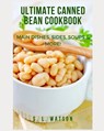 Ultimate Canned Bean Cookbook: Main Dishes, Sides, Soups & More! - S. L. Watson - 9781700543967