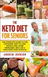 The Keto Diet For Seniors: The Complete Guide To The Ketogenic Diet To Lose Weight, Feel More Energized, And Live A Healthier Lives After 50 - Andrew Johnson - 9781701837829