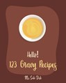 Hello! 123 Gravy Recipes: Best Gravy Cookbook Ever For Beginners [Gravy Recipe Book, Best Sauces Cookbook, Thanksgiving Gravy Book, Best Hot Sau - Side Dish - 9781702023702