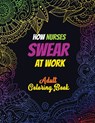 How Nurses Swear At Work Adult Coloring Book: A Humorous, Snarky & Unique Adult Coloring Book for Registered Nurses, Nurses Stress Relief and Mood Lif - Voloxx Studio - 9781702093750