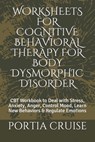 Worksheets for Cognitive Behavioral Therapy for Body Dysmorphic Disorder: CBT Workbook to Deal with Stress, Anxiety, Anger, Control Mood, Learn New Be - Portia Cruise - 9781707573295