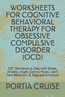 Worksheets for Cognitive Behavioral Therapy for Obsessive Compulsive Disorder (Ocd): CBT Workbook to Deal with Stress, Anxiety, Anger, Control Mood, L - Portia Cruise - 9781707851515