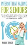 Intermittent Fasting For Seniors: The Complete Guide To Intermittent Fasting To Lose Weight, Feel More Energized, And Live Healthier Lives After 50 - JOHNSON,  Andrew - 9781709718816