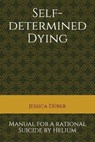 Self-determined Dying: Manual for a rational Suicide by Helium - Jessica Düber - 9781712789155