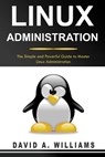 Linux Administration: The Simple and Powerful Guide to Master Linux Administration - David A. Williams - 9781713218951