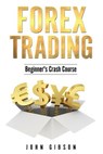 Forex Trading: The Beginner's Crash Course - John Gibson - 9781717087270