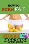 How to Burn Fat Without Exercise - WILLIAM,  Tony - 9781717178398
