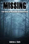 Missing: True Cases of Mysterious Disappearances - Andrew J. Clark - 9781717421890
