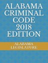 Alabama Criminal Code 2018 Edition - LEGISLATURE,  Alabama - 9781717827180