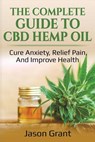 The Complete Guide to CBD Hemp Oil: Cure Anxiety, Relief Pain, and Improve Health - Jason Grant - 9781718066847