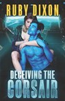 Deceiving The Corsair: A SciFi Alien Romance - Ruby Dixon - 9781718153967