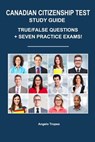 Canadian Citizenship Test Study Guide: True/False Questions + Seven Practice Exams - Angelo Tropea - 9781719210270