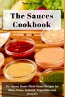 The Sauces Cookbook: 51+ Secret Home-Made Sauce Recipes for Meat, Pasta, Seafood, Vegetables and Desserts - Teresa Moore - 9781719965699
