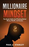 Millionaire Mindset: The Simple Habits And Thinking Behind Money, Wealth, and Success - Paul J. Stanley - 9781720821465