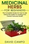 Medicinal Herbs for Beginners: The Complete Guide on How to Use Herbal Remedies for Healing and Overall Improved Health - David Campo - 9781720983316