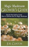 Magic Mushroom Grower's Guide: Step by Step Guide to Learn How to Cultivate and Use Magic Mushroom - Joel Clinton - 9781721877331
