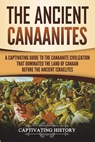 The Ancient Canaanites: A Captivating Guide to the Canaanite Civilization that Dominated the Land of Canaan Before the Ancient Israelites - Captivating History - 9781722108632