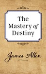 The Mastery of Destiny - James Allen - 9781722502447