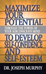 Maximize Your Potential Through the Power of Your Subconscious Mind to Develop Self Confidence and Self Esteem - Dr. Joseph Murphy - 9781722502584