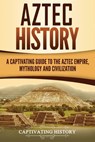 Aztec History: A Captivating Guide to the Aztec Empire, Mythology, and Civilization - Captivating History - 9781722964054