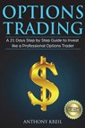 Options Trading: A 21 Days Step by Step Guide to Invest like a Professional Options Trader - Anthony Kreil - 9781723127823