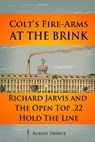 Colt's Fire-Arms at the Brink: Richard Jarvis and the Open Top .22 Hold the Line in the Great Depression of 1873 - Robert Swartz - 9781723970733