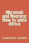 Nkrumah and Nyerere: How to unite Africa - Lawrence E. K. Lupalo - 9781724755674
