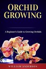 Orchid Growing: A Beginner's Guide to Growing Orchids - William Anderson - 9781725068858