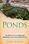Ponds: The Ultimate Guide to Building and Maintaining a Good-Looking Backyard Pond! - John Baker - 9781725507593