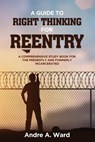 A Guide to Right Thinking for Reentry: A Comprehensive Study Book for the Presently and Formerly Incarcerated - Andre a. Ward - 9781726808354