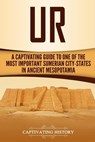 Ur: A Captivating Guide to One of the Most Important Sumerian City-States in Ancient Mesopotamia - Captivating History - 9781727255485