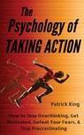 The Psychology of Taking Action: How to Stop Overthinking, Get Motivated, Defeat Your Fears, & Stop Procrastinating - Patrick King - 9781727577761