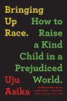Bringing Up Race: How to Raise a Kind Child in a Prejudiced World - Uju Asika - 9781728238562