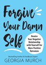Forgive Your Damn Self: Rewire Your Negative Relationship with Yourself for More Positive Outcomes - Georgia Murch - 9781728245324
