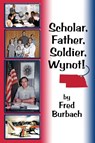 Scholar, Father, Soldier, Wynot! - Frederick Joseph Burbach - 9781732222618