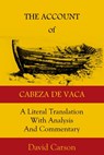 The Account of Cabeza de Vaca: A Literal Translation with Analysis and Commentary - David Carson - 9781732687417