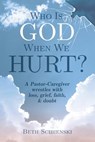 Who Is God When We Hurt?: A Pastor-Caregiver Wrestles with Grief, Loss, Faith, & Doubt - Beth Scibienski - 9781732820203