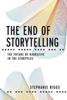 The End of Storytelling: The Future of Narrative in the Storyplex - Stephanie Riggs - 9781732955929