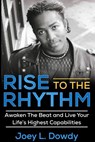 Rise to The Rhythm- Awaken The Beat and Live Your Life's Highest Capabilities - Joey L. Dowdy - 9781733207300