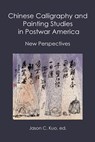 Chinese Calligraphy and Painting Studies in Postwar America - Jason C Kuo - 9781733398077