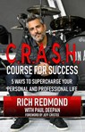 CRASH! Course for Success: 5 Ways to Supercharge Your Personal and Professional Life - Rich Redmond - 9781733757010